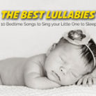 The Best Lullabies | 10 Bedtime Songs to Sing your Little One to Sleep The Best Lullabies | 10 Bedtime Songs to Sing your Little One to Sleep