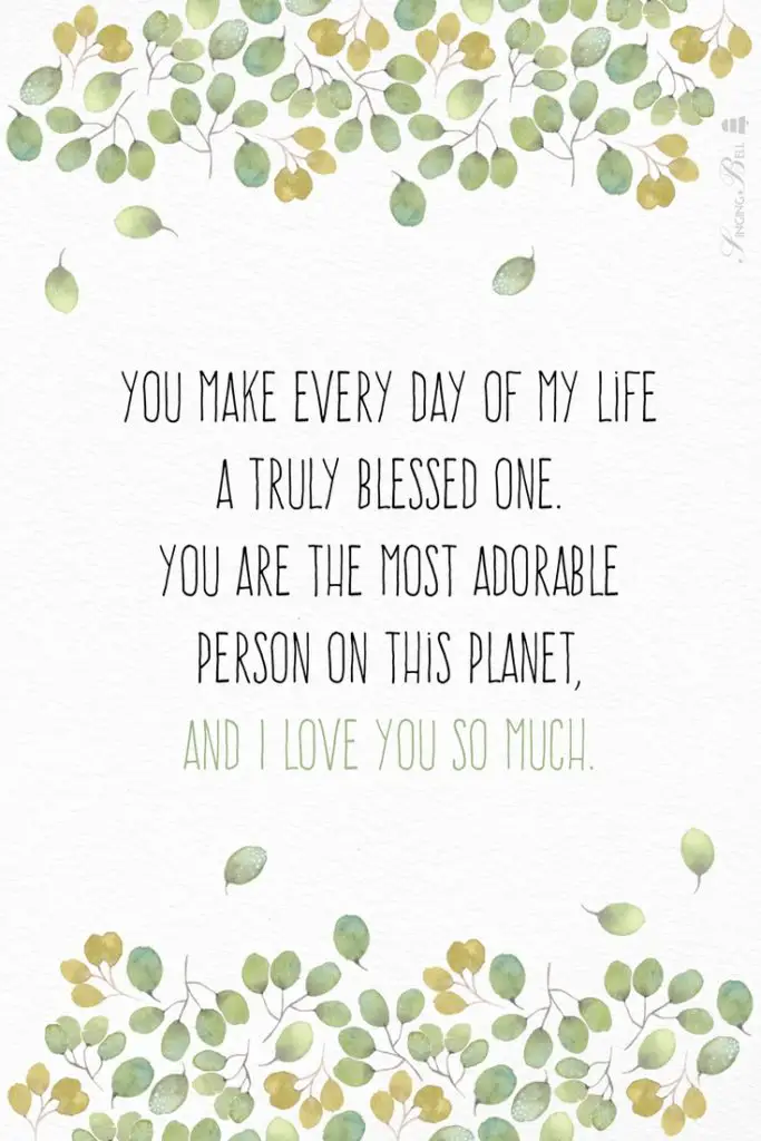 You make every day of my life a truly blessed one. You are the most adorable person to me on this planet, and I love you so much. : Singing Bell You make every day of my life a truly blessed one. You are the most adorable person to me on this planet, and I love you so much.
