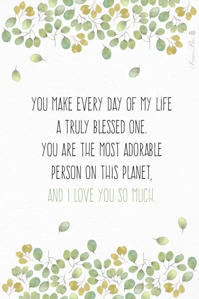 You make every day of my life a truly blessed one. You are the most adorable person to me on this planet, and I love you so much.