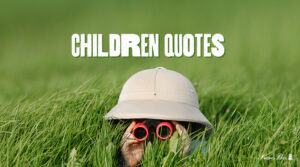 Best 80 Famous Children Quotes About Your Invaluable Treasures